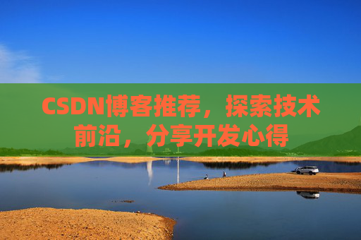 CSDN博客推荐，探索技术前沿，分享开发心得